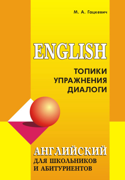 Книга Марина Гацкевич, Светлана Ивановна Ващенок, Марина Анатольевна Гацкевич Английский язык для школьников и абитуриентов: Топики, упражнения, диалоги
