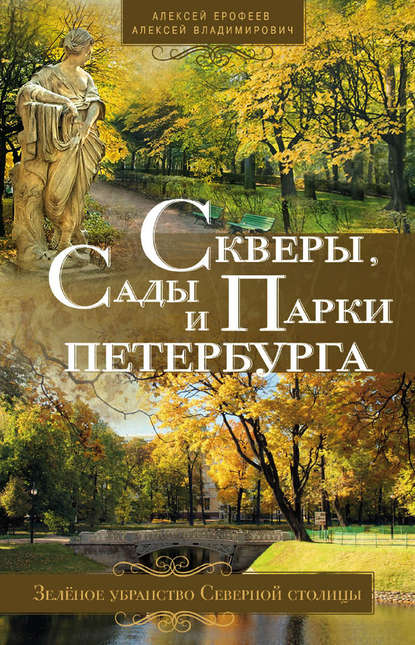 Книга Алексей Ерофеев, Алексей Дмитриевич Ерофеев, Алексей Георгиевич Владимирович Скверы, сады и парки Петербурга. Зелёное убранство Северной столицы