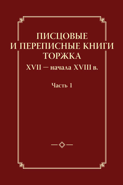 Книга Игорь Юрьевич Анкудинов, П. Д. Малыгин Писцовые и переписные книги Торжка XVII – начала XVIII в. Часть 1