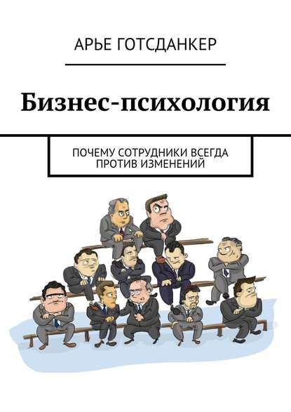 Книга Арье Готсданкер Бизнес-психология: почему сотрудники всегда против изменений