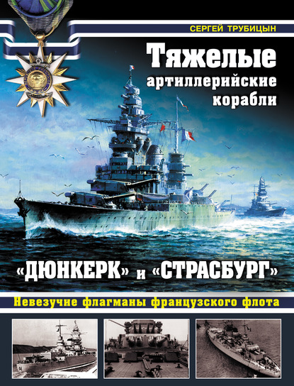 Книга Сергей Трубицын, Сергей Борисович Трубицын Тяжелые артиллерийские корабли «Дюнкерк» и «Страсбург». Невезучие флагманы Французского флота