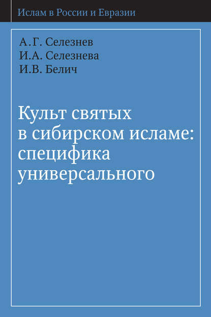 Книга И. А. Селезнева, А. Г. Селезнев, И. В. Белич Культ святых в сибирском исламе: специфика универсального