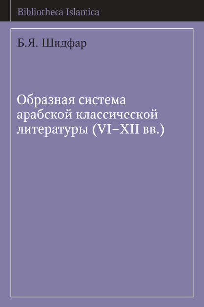 Книга Б. Я. Шидфар, Бетси Яковлевна Шидфар Образная система арабской классической литературы (VI-XII вв.)