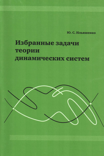 Книга Ю. С. Ильяшенко, Юлий Сергеевич Ильяшенко Избранные задачи теории динамических систем
