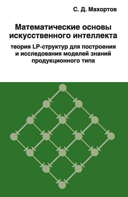 Книга С. Д. Махортов, Сергей Дмитриевич Махортов, В. А. Васенин Математические основы искусственного интеллекта теория LP-структур для построения и исследования моделей знаний продукционного типа
