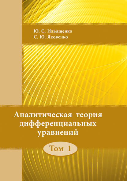 Книга Ю. С. Ильяшенко, Юлий Сергеевич Ильяшенко, Сергей Юрьевич Яковенко Аналитическая теория дифференциальных уравнений. Том 1