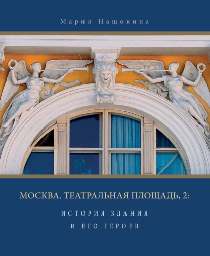 Книга М. В. Нащокина, Мария Владимировна Нащокина Москва. Театральная площадь, 2. История здания и его героев