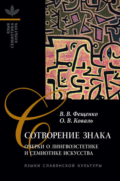 Книга В. В. Фещенко, Владимир Валентинович Фещенко, Олег Владимирович Коваль Сотворение знака. Очерки о лингвоэстетике и семиотике искусства