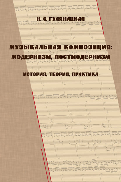 Книга Н. С. Гуляницкая, Наталия Сергеевна Гуляницкая Музыкальная композиция: модернизм, постмодернизм. История, теория, практика