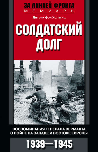 Книга Дитрих фон Хольтиц, В. Е. Климанов Солдатский долг. Воспоминания генерала вермахта о войне на западе и востоке Европы. 1939–1945