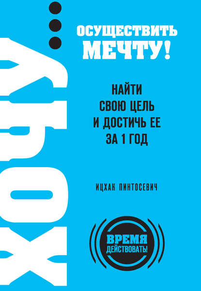 Книга Ицхак Пинтосевич ХОЧУ… осуществить мечту! Найти свою цель и достичь ее за 1 год