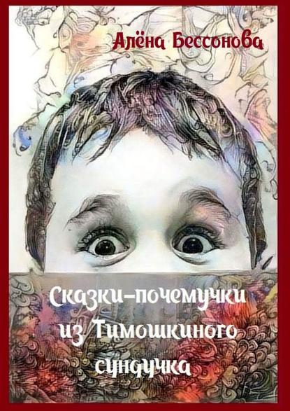 Книга Алена Бессонова Сказки-почемучки из Тимошкиного сундучка. Сборник сказок