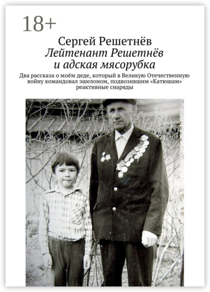 Книга Сергей Решетнев Лейтенант Решетнёв и адская мясорубка. Два рассказа о моём деде, который в Великую Отечественную войну командовал эшелоном, подвозившим «Катюшам» реактивные снаряды