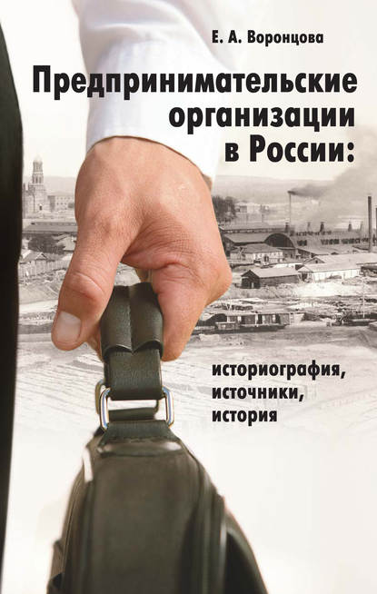 Книга Евгения Александровна Воронцова, Евгения Воронцова Предпринимательские организации в России. Историография, источники, история