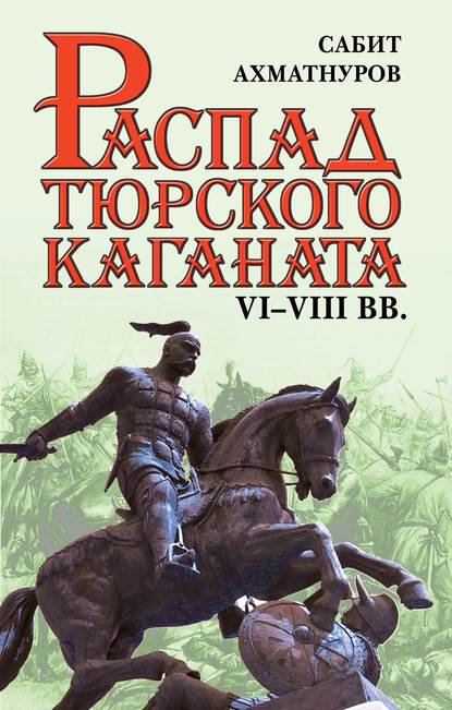 Книга Сабит Ахматнуров, Сабит Садыкович Ахматнуров Распад Тюркского каганата. VI–VIII вв.