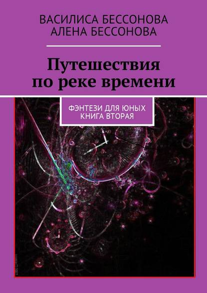 Книга Василиса Бессонова, Алена Бессонова Путешествия по реке времени. Фэнтези для юных. Книга вторая