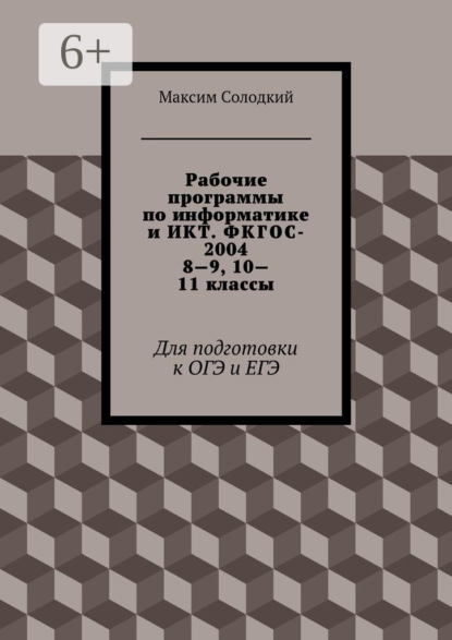 Книга Максим Борисович Солодкий Рабочие программы по информатике и ИКТ. ФКГОС-2004. 8—9, 10—11 классы. Для подготовки к ОГЭ и ЕГЭ