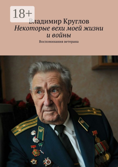 Книга Владимир Васильевич Круглов Некоторые вехи моей жизни и войны. Воспоминания ветерана