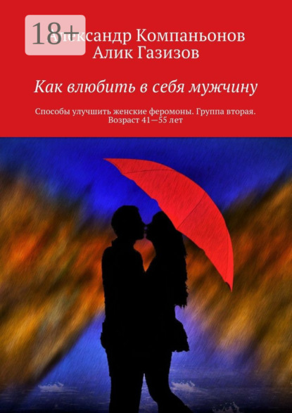 Книга Александр Компаньонов, Алик Газизов Как влюбить в себя мужчину. Способы улучшить женские феромоны. Группа вторая. Возраст 41—55 лет