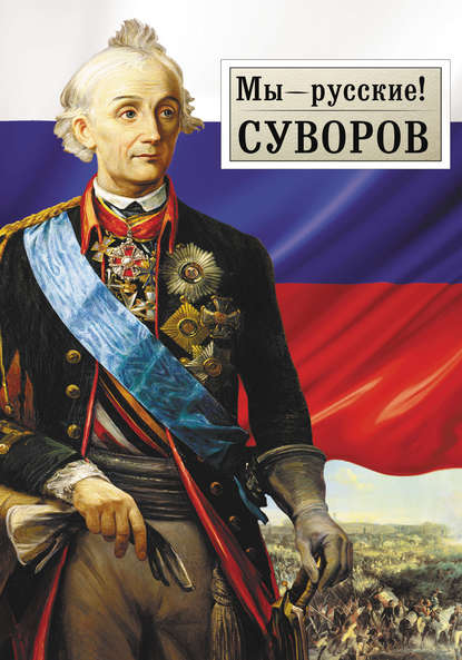Книга Георгий Михайлович Гупало Мы – русские! Суворов: Жизнь, слова и подвиги великого русского полководца А.В. Суворова