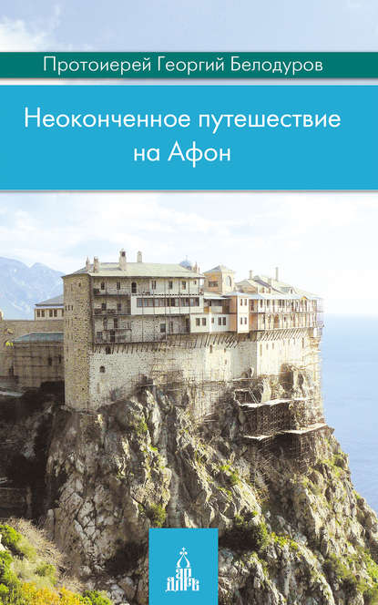 Книга Протоиерей Георгий Белодуров, Георгий Николаевич Белодуров Неоконченное путешествие на Афон