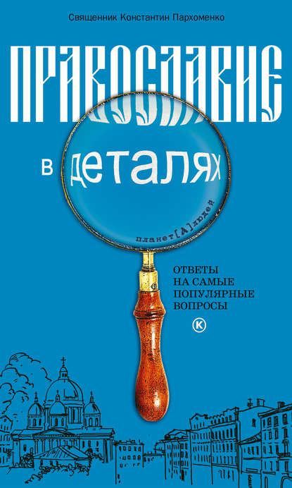 Книга Протоиерей Константин Пархоменко, Константин Владимирович Пархоменко Православие в деталях. Ответы на самые популярные вопросы