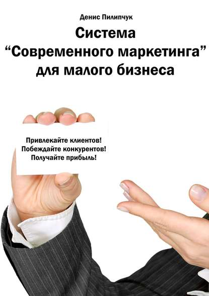 Книга Денис Сергеевич Пилипчук, Денис Пилипчук Система «Современного маркетинга» для малого бизнеса