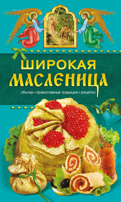 Книга Таисия Левкина Широкая Масленица. Обычаи, православные традиции, рецепты