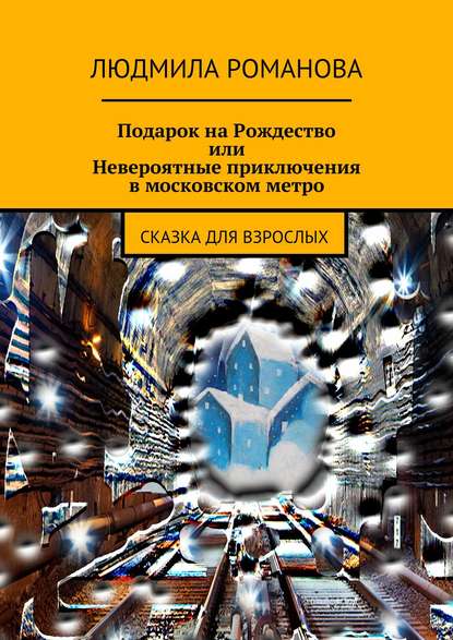 Книга Людмила Петровна Романова Подарок на Рождество или Невероятные приключения в московском метро. сказка для взрослых