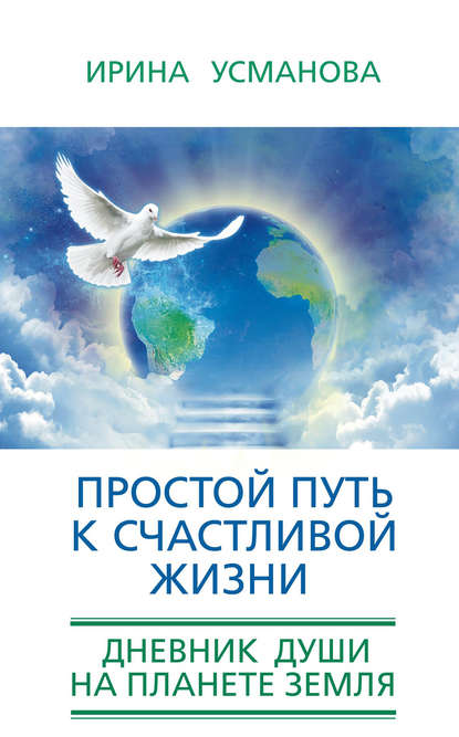Книга Ирина Александровна Усманова, И. А. Усманова Простой путь к счастливой жизни. Дневник Души на планете Земля