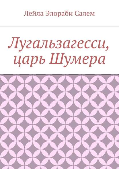 Книга Лейла Элораби Салем Лугальзагесси, царь Шумера