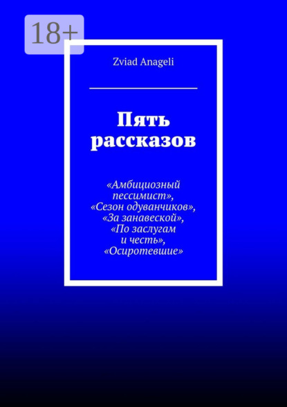 Книга Zviad Anageli Пять рассказов. «Амбициозный пессимист», «Сезон одуванчиков», «За занавеской», «По заслугам и честь», «Осиротевшие»