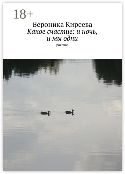 Книга Вероника Киреева Какое счастие: и ночь, и мы одни. рассказ