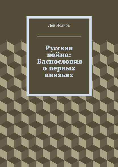 Книга Лев Алексеевич Исаков Русская война: Баснословия о первых князьях