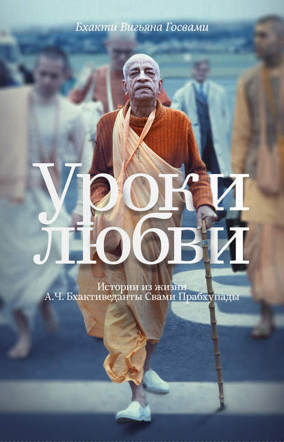 Книга Бхакти Вигьяна Госвами Уроки любви. Истории из жизни А. Ч. Бхактиведанты Свами Прабхупады