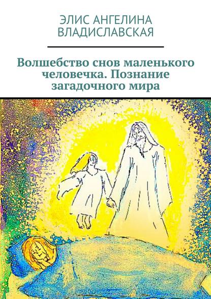 Книга Элис Ангелина Владиславская Волшебство снов маленького человечка. Познание загадочного мира