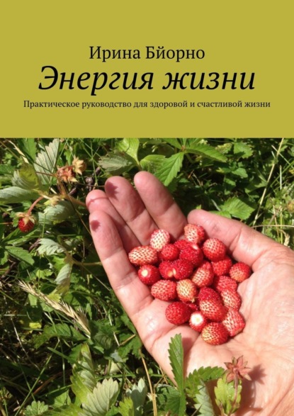 Книга Ирина Бйорно Энергия жизни. Практическое руководство для здоровой и счастливой жизни
