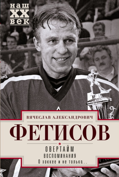 Книга Вячеслав Александрович Фетисов Овертайм. Воспоминания. О хоккее и не только…