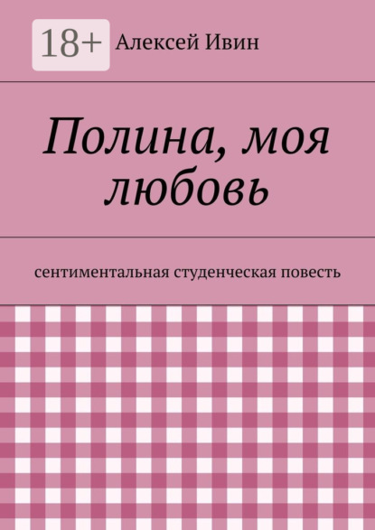 Книга Алексей Николаевич Ивин Полина, моя любовь. сентиментальная студенческая повесть