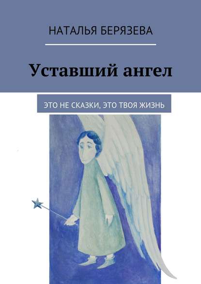 Книга Наталья Александровна Берязева, Наталья Берязева Уставший ангел. Это не сказки, это твоя жизнь