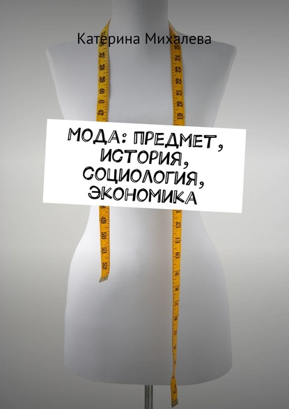 Книга Катерина Михалева Мода: предмет, история, социология, экономика