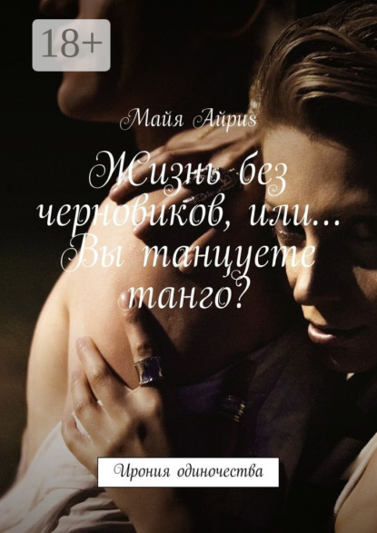 Книга Майя Айриs Жизнь без черновиков, или… Вы танцуете танго? Ирония одиночества