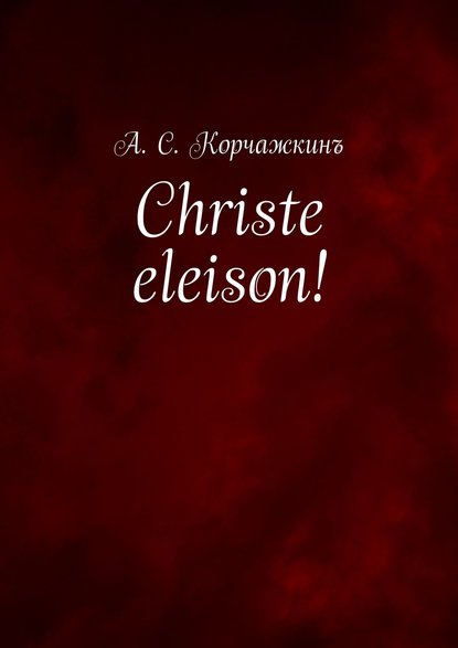 Книга Алексей Сергеевич Корчажкин Christe eleison! Литература въ классическомъ правописаніи