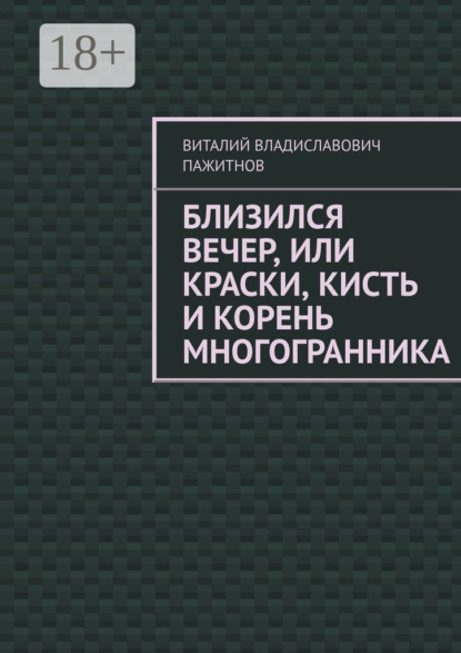 Книга Виталий Владиславович Пажитнов Близился вечер, или Краски, кисть и корень многогранника
