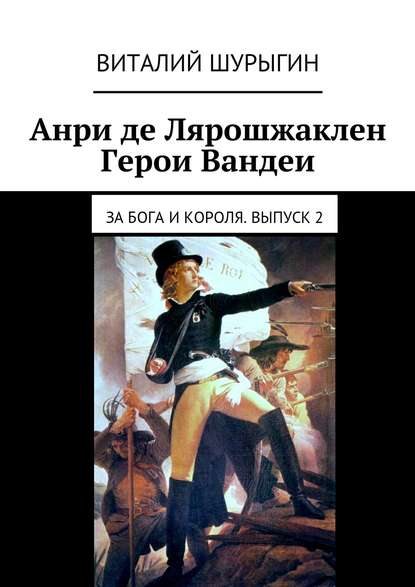 Книга Виталий Шурыгин Анри де Лярошжаклен. Герои Вандеи. За Бога и Короля. Выпуск 2