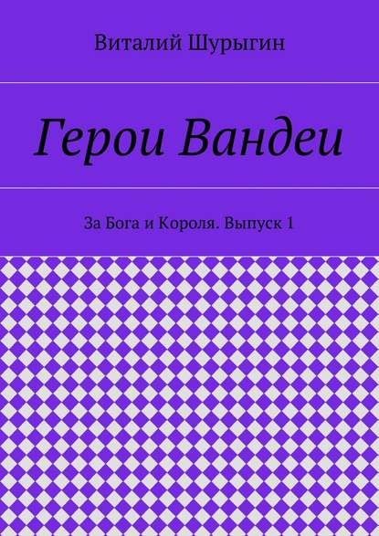 Книга Виталий Шурыгин Герои Вандеи. За Бога и Короля. Выпуск 1
