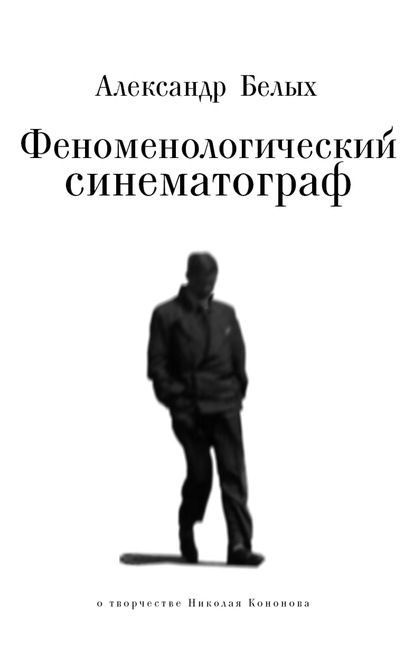 Книга Александр Белых, Александр Евгеньевич Белых Феноменологический кинематограф. О прозе и поэзии Николая Кононова
