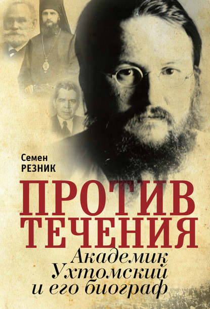 Книга Семен Резник, Семен Ефимович Резник Против течения. Академик Ухтомский и его биограф