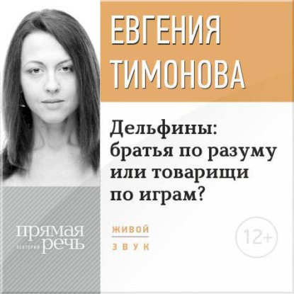 Книга Евгения Тимонова Лекция «Дельфины: братья по разуму или товарищи по играм?»