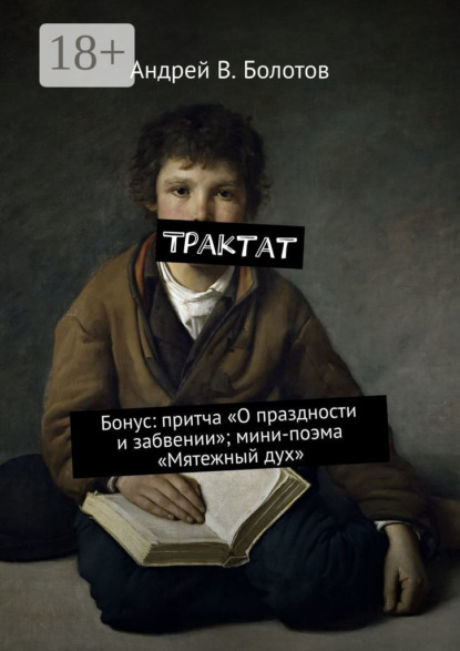 Книга Андрей В. Болотов Трактат. Бонус: притча «О праздности и забвении»; мини-поэма «Мятежный дух»